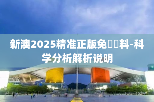 新澳2025精準(zhǔn)正版免費(fèi)資料-科學(xué)分析解析說明