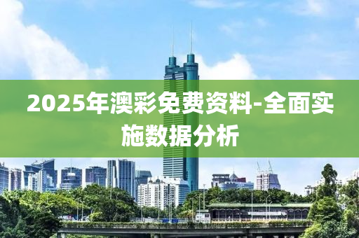 2025年澳彩免費資料-全面實施數據分析