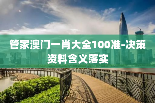 管家澳門一肖大全100準(zhǔn)-決策資料含義落實(shí)