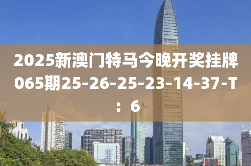 2025新澳門特馬今晚開獎(jiǎng)掛牌065木工機(jī)械,設(shè)備,零部件期25-26-25-23-14-37-T：6