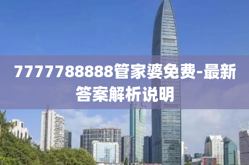 7777788888管家婆免費(fèi)-最新答案解析說(shuō)明