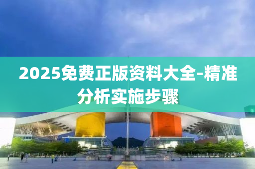 2025免費(fèi)正版資料大全-精準(zhǔn)分析實(shí)施步驟