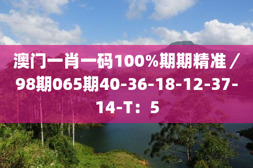 澳門一肖一碼100%期期精準(zhǔn)／98期065期40-36-18-12-37-14-T：5木工機(jī)械,設(shè)備,零部件