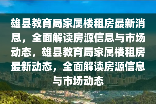 雄縣教育局家屬樓租房最新消息，全面解讀房源信息與市場(chǎng)動(dòng)態(tài)，雄縣教育局家屬樓租房最新動(dòng)態(tài)，全面解讀房源信息與市場(chǎng)動(dòng)態(tài)