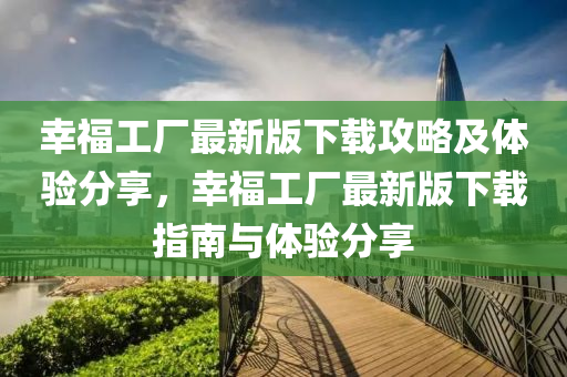 幸福工廠最新版下載攻略及體驗分享，幸福工廠最新版下載指南與體驗分享