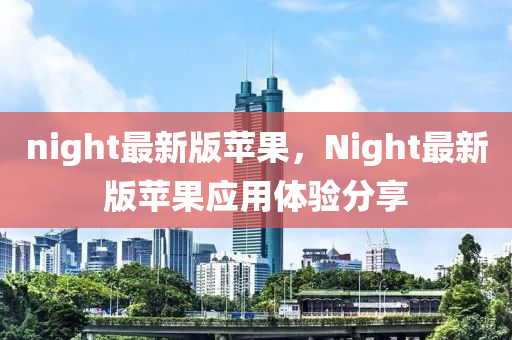 night最新版蘋果，Night最新版蘋果應(yīng)用體驗(yàn)分享