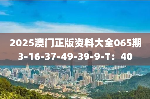 2025澳門正版資料大全065期3-16-37-49-39-9-T：40