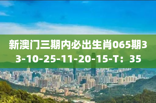 新澳門三期內(nèi)必出生肖065期33-10-25-11-20-15-T：35木工機械,設(shè)備,零部件