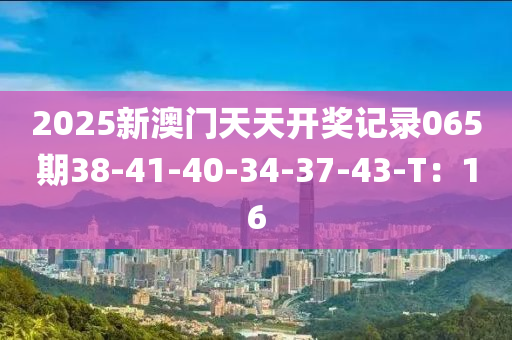 2025新澳門天天開獎(jiǎng)記錄065期38-41-40-34-37-43-T：16