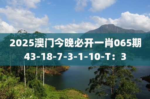 2025澳門今晚必開(kāi)一肖065期43-18-7-3-1-10-T：3木工機(jī)械,設(shè)備,零部件