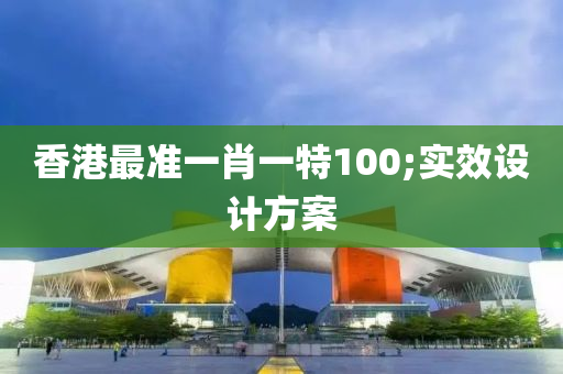 香港最準一肖一特100;實效設計方案