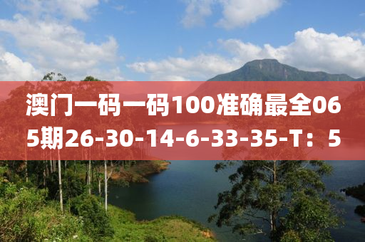 澳門一碼一碼100準(zhǔn)確最全065期26-30-14-6-33-35-T：5