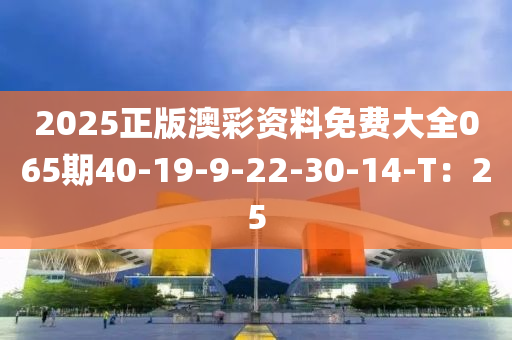 2025正版澳彩資料免費(fèi)大全065期40-19-9-22-30-14-T：25