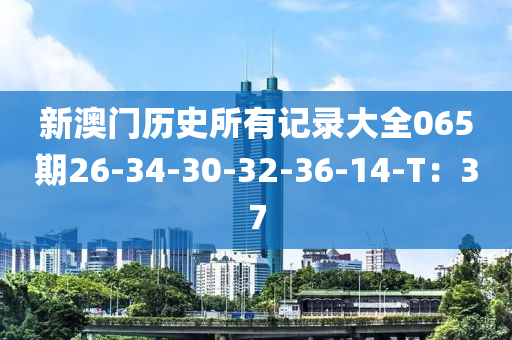 新澳門歷史所有記錄大全065期26-34-30-32-36-14-T：37