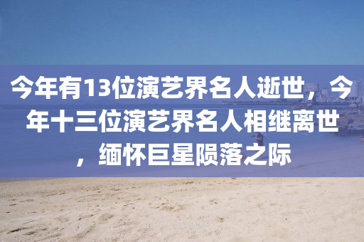 今年有13位演藝界名人逝世，今年十三位演藝界名人相繼離世，緬懷巨星隕落之際木工機械,設(shè)備,零部件