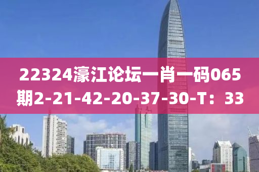 22324濠江論壇一肖一碼065期2-21-42-20-37-30-T：33