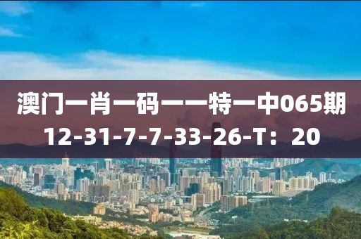 澳門一肖一碼一一特一中065期12-31-7-7-33-26-T：20