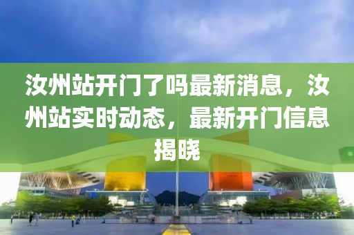 汝州站開門了嗎最新消息，汝州站實時動態(tài)，最新開門信息揭曉