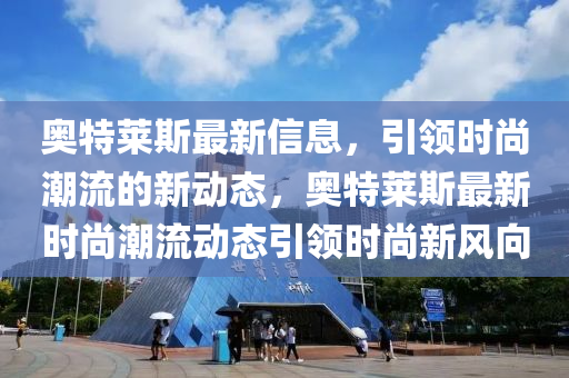 奧特萊斯最新信息，引領(lǐng)時尚潮流的新動態(tài)，奧特萊斯最新時尚潮流動態(tài)引領(lǐng)時尚新風向