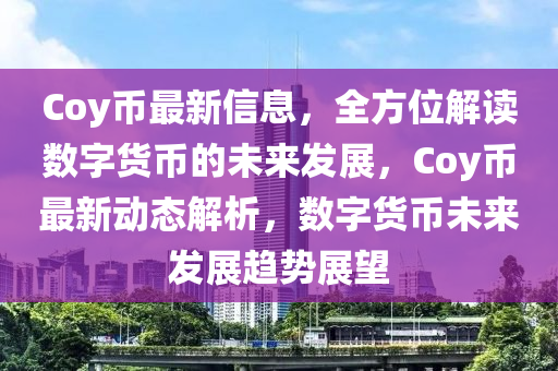 Coy幣最新信息，全方位解讀數(shù)字貨幣的未來發(fā)展，Coy幣最新動(dòng)態(tài)解析，數(shù)字貨幣未來發(fā)展趨勢(shì)展望