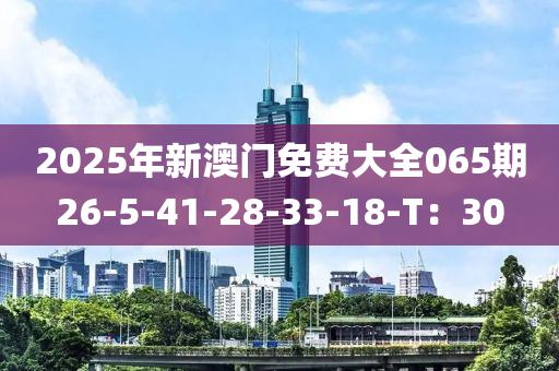 2025年新澳門免費(fèi)大全065期26-5-41-28-33-18-T：30