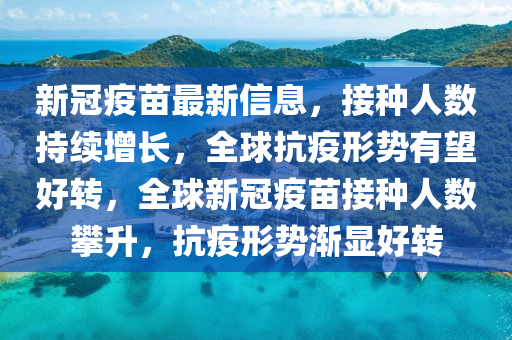 新冠疫苗最新信息，接種人數(shù)持續(xù)增長，全球抗疫形勢有望好轉(zhuǎn)，全球新冠疫苗接種人數(shù)攀升，抗疫形勢漸顯好轉(zhuǎn)