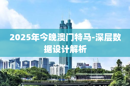 2025年今晚澳門特馬-深層數(shù)據(jù)設(shè)計解析