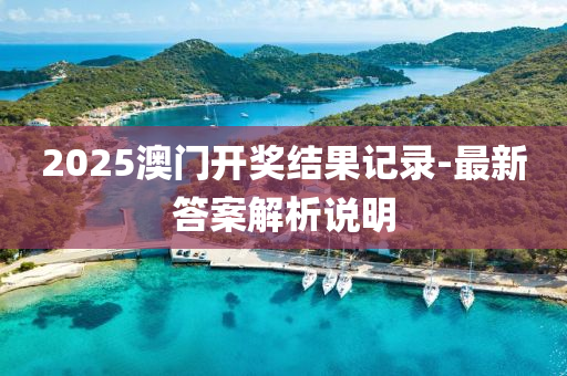 2025澳門開獎結(jié)果記錄-最新答案解析說明