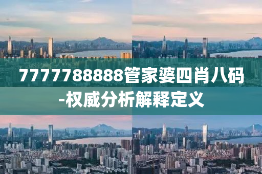 7777788888管家婆四肖八碼-權威分析解釋定義