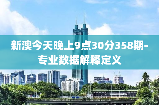 新澳今天晚上9點(diǎn)30分358期-專(zhuān)業(yè)數(shù)據(jù)解釋定義