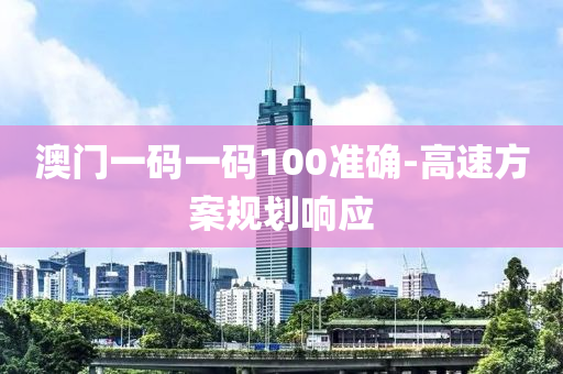 澳門一碼一碼100準(zhǔn)確-高速方案規(guī)劃響應(yīng)