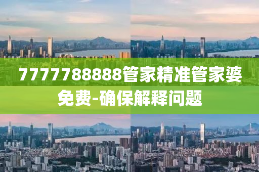 7777788888管家精準(zhǔn)管家婆免費(fèi)-確保解釋問題