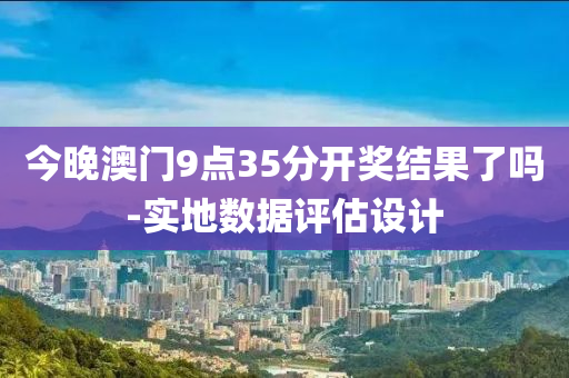 今晚澳門9點35分開獎結(jié)果了嗎-實地數(shù)據(jù)評估設(shè)計