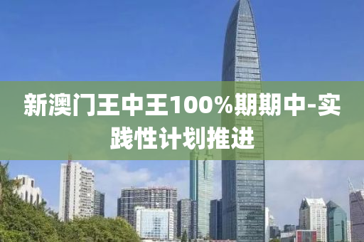 新澳門王中王100%期期中-實踐性計劃推進