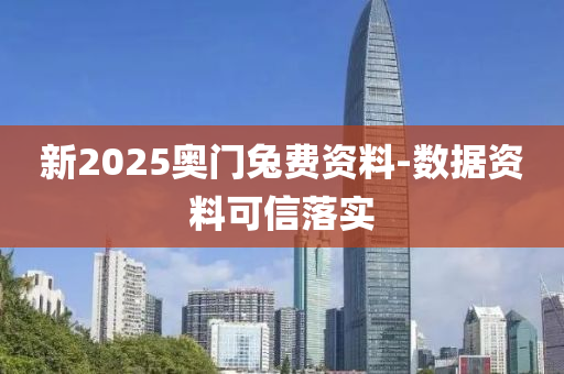 新2025奧門兔費資料-數據資料可信落實