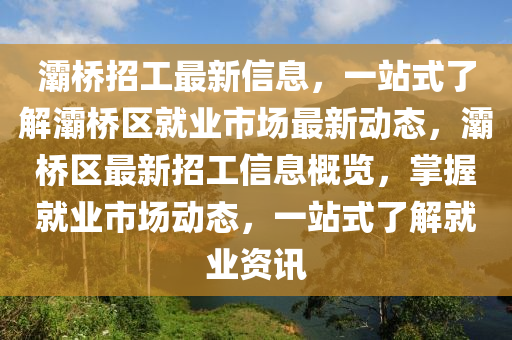 灞橋招工最新信息，一站式了解灞橋區(qū)就業(yè)市場最新動態(tài)，灞橋區(qū)最新招工信息概覽，掌握就業(yè)市場動態(tài)，一站式了解就業(yè)資訊