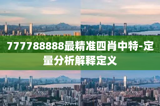 777788888最精準(zhǔn)四肖中特-定量分析解釋定義