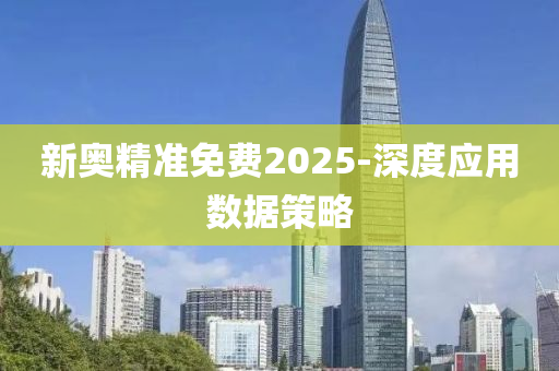 新奧精準免費2025-深度應用數(shù)據(jù)策略