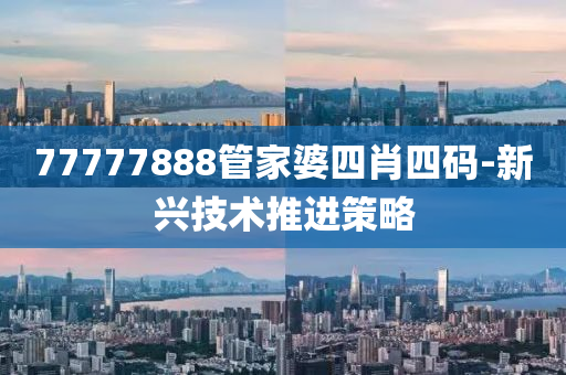 77777888管家婆四肖四碼-新興技術(shù)推進(jìn)策略