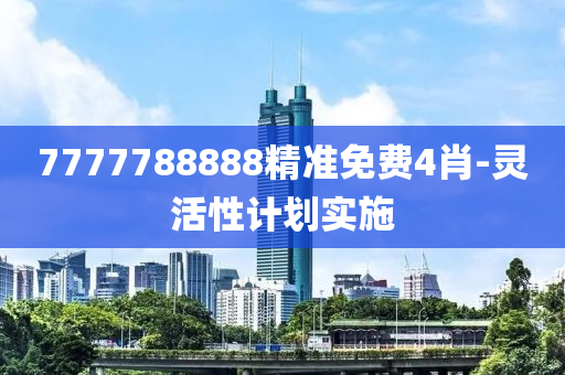 7777788888精準(zhǔn)免費(fèi)4肖-靈活性計(jì)劃實(shí)施