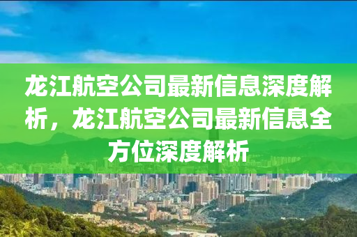 龍江航空公司最新信息深度解析，龍江航空公司最新信息全方位深度解析