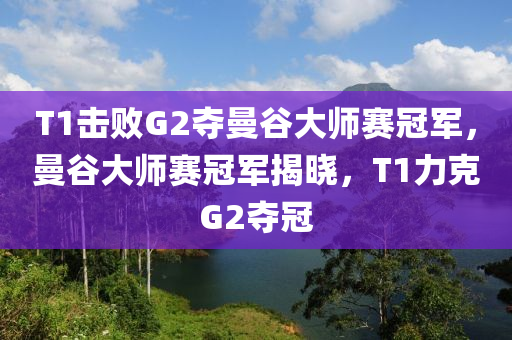 T1擊敗G2奪曼谷大師賽冠軍，曼谷大師賽冠軍揭曉，T1力克G2奪冠木工機械,設(shè)備,零部件