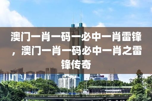 澳門一肖一碼一必中一肖雷鋒，澳門一肖一碼必中一肖之雷鋒傳奇