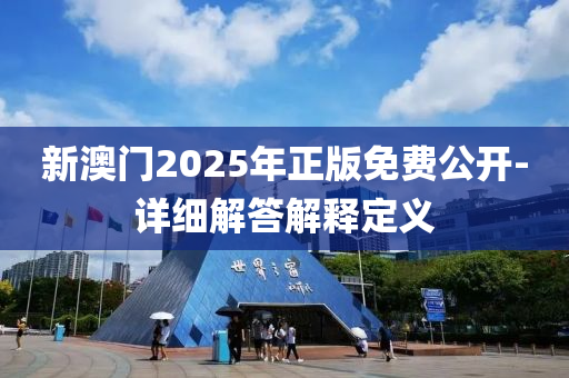 新澳門(mén)2025年正版免費(fèi)公開(kāi)-詳細(xì)解答解釋定義