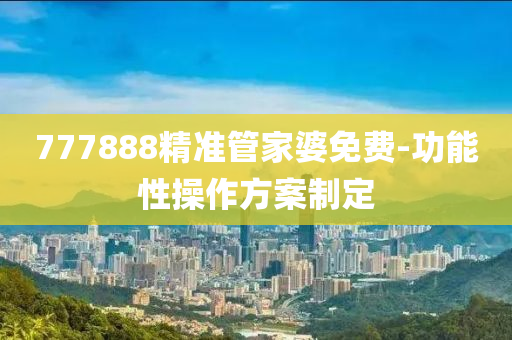 777888精準(zhǔn)管家婆免費-功能性操作方案制定