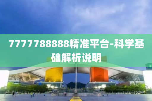 7777788888精準(zhǔn)平臺(tái)-科學(xué)基礎(chǔ)解析說(shuō)明