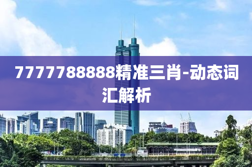 7777788888精準三肖-動態(tài)詞匯解析