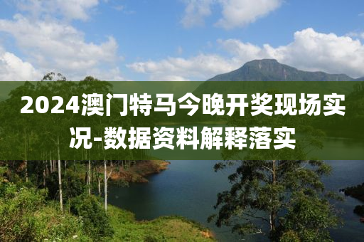 2024澳門特馬今晚開獎現(xiàn)場實況-數(shù)據(jù)資料解釋落實