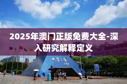 2025年澳門正版免費(fèi)大全-深入研究解釋定義