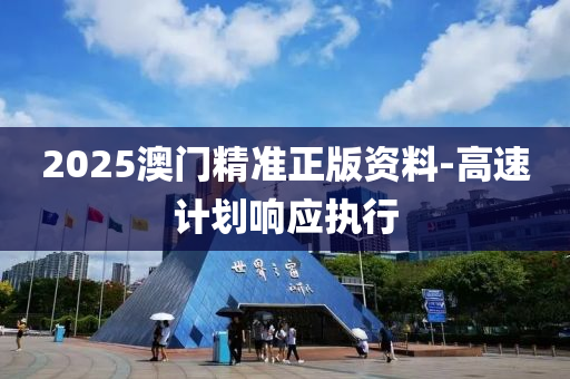 2025澳門精準正版資料-高速計劃響應(yīng)執(zhí)行